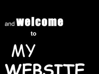 and  welcome to  MY  WEBSITE …   