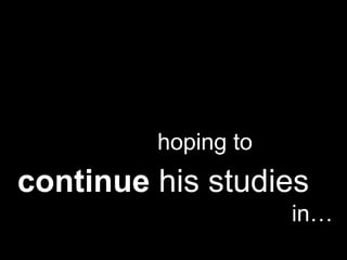 hoping to  continue  his studies   in… 