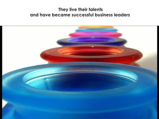 They live their talents and have became successful business leaders  