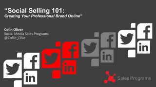 Copyright	
  ©	
  2015,	
  Oracle	
  and/or	
  its	
  aﬃliates.	
  All	
  rights	
  reserved.	
  	
  |	
   1	
  
“Social Selling 101:
Creating Your Professional Brand Online”
Colin	
  Oliver	
  	
  
Social  Media  Sales  Programs
@Collie_Ollie  
 