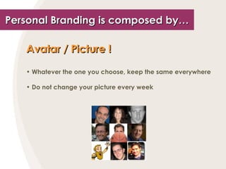 Personal Branding is composed by… Avatar / Picture !   Whatever the one you choose, keep the same everywhere Do not change your picture every week 