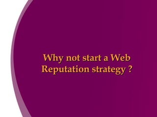 Why not start a Web Reputation strategy ? 