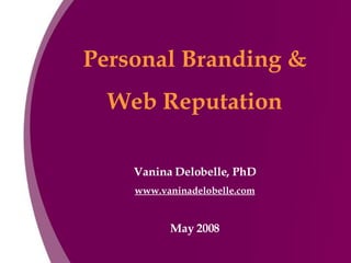 Personal Branding & Web Reputation Vanina Delobelle, PhD www.vaninadelobelle.com May 2008 