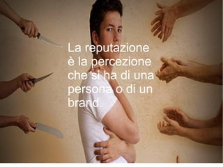La reputazione
è la percezione
che si ha di una
persona o di un
brand.
 