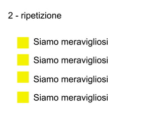 2 - ripetizione

       Siamo meravigliosi

       Siamo meravigliosi

       Siamo meravigliosi

       Siamo meravigliosi
 