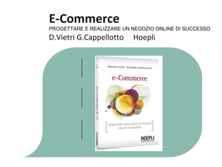 E-Commerce
PROGETTARE E REALIZZARE UN NEGOZIO ONLINE DI SUCCESSO
D.Vietri G.Cappellotto     Hoepli
 