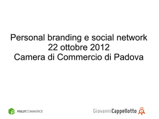 Personal branding e social network
         22 ottobre 2012
 Camera di Commercio di Padova
 