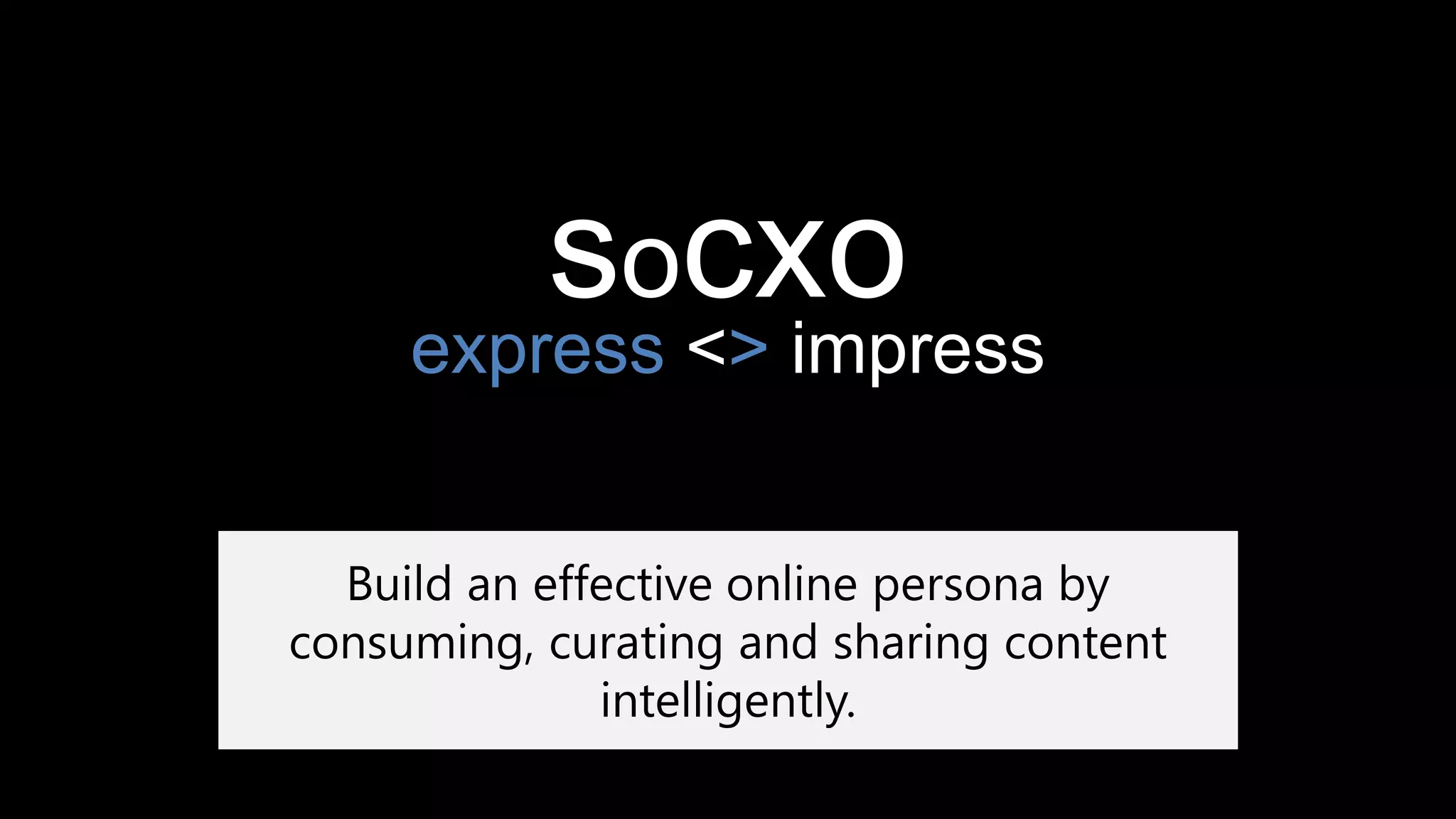 socxo
express <> impress
Build an effective online persona by
consuming, curating and sharing content
intelligently.
 