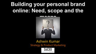 Building your personal brand
online: Need, scope and the means
Ashwin Kumar
Strategy & Product Marketing
 