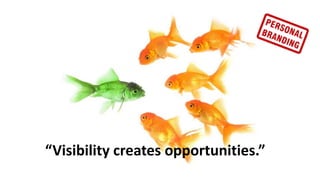 “Visibility creates opportunities.”

 