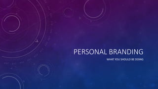 PERSONAL BRANDING
WHAT YOU SHOULD BE DOING
 