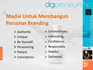 Modal Untuk Membangun
Personal Branding
 Authentic
 Unique
 Be Yourself
 Persevering
 Patient
 Consistency
 Extraordinary
 Interesting
 Confidence
 Responsible
 Helpful
 Delivered
 