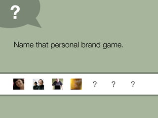 ?
Name that personal brand game.
 