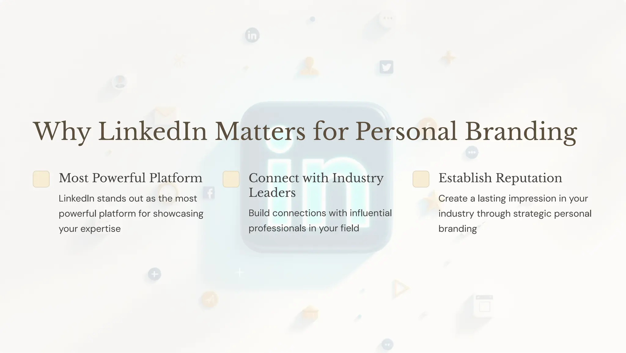Why LinkedIn Matters for Personal Branding
Most Powerful Platform
LinkedIn stands out as the most
powerful platform for showcasing
your expertise
Connect with Industry
Leaders
Build connections with influential
professionals in your field
Establish Reputation
Create a lasting impression in your
industry through strategic personal
branding
 