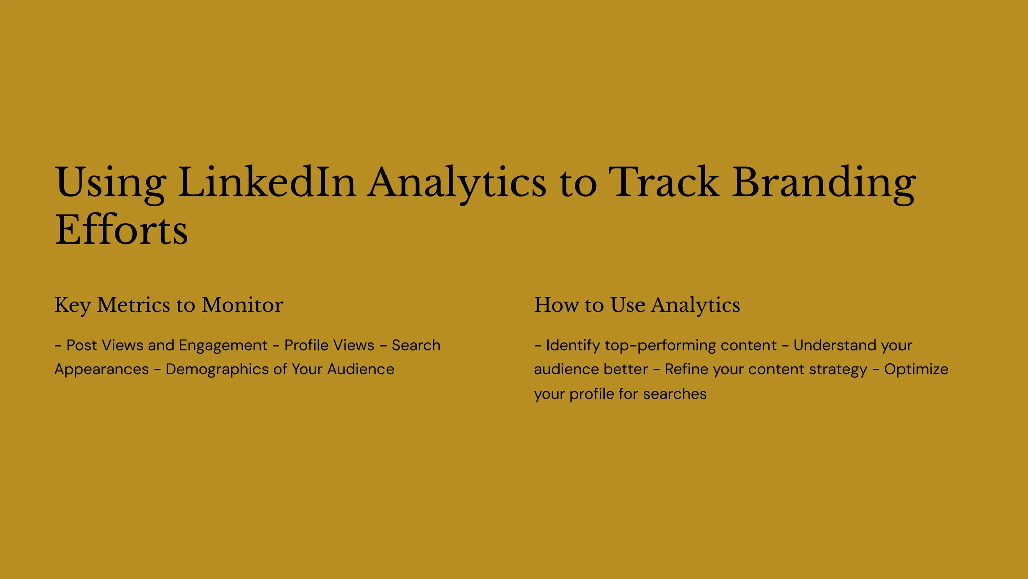 Using LinkedIn Analytics to Track Branding
Efforts
Key Metrics to Monitor
- Post Views and Engagement - Profile Views - Search
Appearances - Demographics of Your Audience
How to Use Analytics
- Identify top-performing content - Understand your
audience better - Refine your content strategy - Optimize
your profile for searches
 
