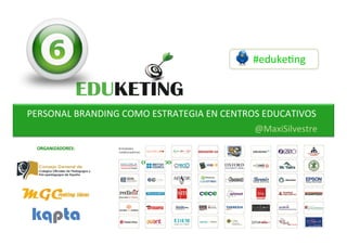 #eduke&ng	
PERSONAL	BRANDING	COMO	ESTRATEGIA	EN	CENTROS	EDUCATIVOS	
@MaxiSilvestre	
COLABORADORES:	
ORGANIZADORES:	
 