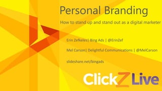 Personal Branding
How to stand up and stand out as a digital marketer
Erin Zefkeles| Bing Ads | @ErinZef
Mel Carson| Delightful Communications | @MelCarson
slideshare.net/bingads
 