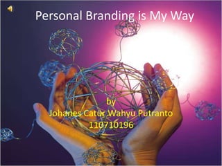 Personal Branding is My Way
by
Johanes Catur Wahyu Putranto
110710196
 