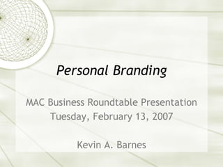 Personal Branding
MAC Business Roundtable Presentation
Tuesday, February 13, 2007
Kevin A. Barnes
 