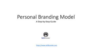 Personal	Branding	Model
A	Step-by-Step	Guide
https://www.skillbrander.com
 