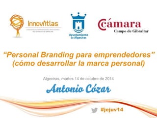 “Personal Branding para emprendedores” 
(cómo desarrollar la marca personal) 
Algeciras, martes 14 de octubre de 2014 
1 
 