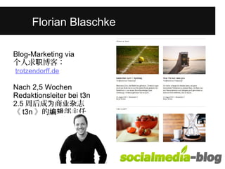 Florian Blaschke 
Blog-Marketing via 
个人求职博客： 
trotzendorff.de 
Nach 2,5 Wochen 
Redaktionsleiter bei t3n 
2.5周后成为商业杂志 
《t3n》的编辑部主任 
 