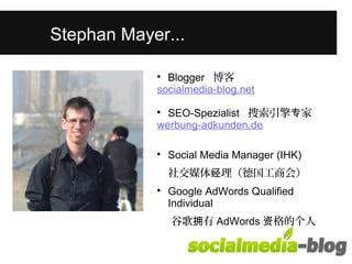 Stephan Mayer... 
 Blogger 博客 
socialmedia-blog.net 
 SEO-Spezialist 搜索引擎专家 
werbung-adkunden.de 
 Social Media Manager (IHK) 
社交媒体经理（德国工商会） 
 Google AdWords Qualified 
Individual 
谷歌拥有AdWords资格的个人 
 