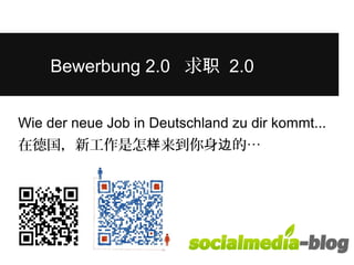 Bewerbung 2.0 求职 2.0 
Wie der neue Job in Deutschland zu dir kommt... 
在德国，新工作是怎样来到你身边的… 
 