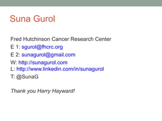 Suna Gurol

Fred Hutchinson Cancer Research Center
E 1: sgurol@fhcrc.org
E 2: sunagurol@gmail.com
W: http://sunagurol.com
L: http://www.linkedin.com/in/sunagurol
T: @SunaG

Thank you Harry Hayward!
 