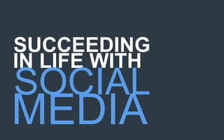 SUCCEEDING
IN LIFE WITH
SOCIAL
MEDIA
 