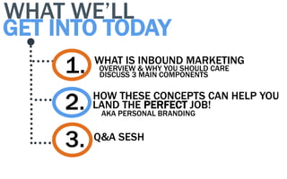 WHAT WE’LL
GET INTO TODAY
     1.   WHAT IS INBOUND MARKETING
           OVERVIEW & WHY YOU SHOULD CARE
           DISCUSS...