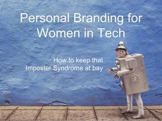 Personal Branding for
Women in Tech
How to keep that
Imposter Syndrome at bay
 