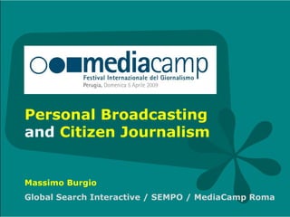 Personal Broadcasting  and  Citizen Journalism Massimo Burgio Global Search Interactive / SEMPO / MediaCamp Roma 