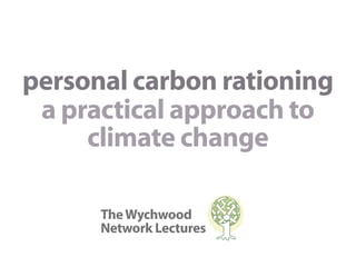 personal carbon rationing
 a practical approach to
     climate change

      The Wychwood
      Network Lectures