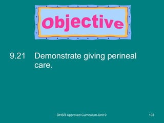 9.21 Demonstrate giving perineal care. DHSR Approved Curriculum-Unit 9 Objective 