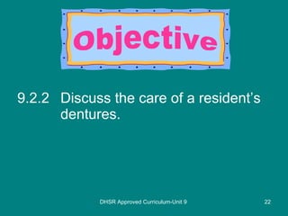 9.2.2 Discuss the care of a resident’s dentures. DHSR Approved Curriculum-Unit 9 Objective 