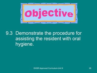 9.3 Demonstrate the procedure for assisting the resident with oral hygiene. DHSR Approved Curriculum-Unit 9 Objective 
