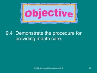 9.4 Demonstrate the procedure for providing mouth care. DHSR Approved Curriculum-Unit 9 Objective 