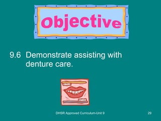9.6 Demonstrate assisting with denture care. DHSR Approved Curriculum-Unit 9 Objective 