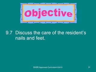 9.7 Discuss the care of the resident’s nails and feet. DHSR Approved Curriculum-Unit 9 Objective 