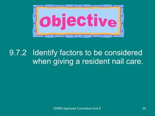 9.7.2 Identify factors to be considered when giving a resident nail care. DHSR Approved Curriculum-Unit 9 Objective 