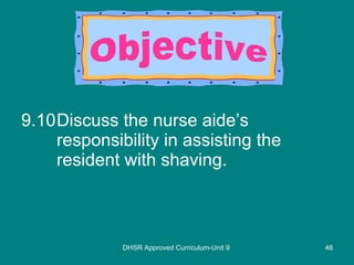 9.10 Discuss the nurse aide’s responsibility in assisting the resident with shaving. DHSR Approved Curriculum-Unit 9 Objective 