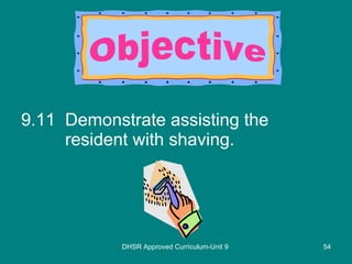 9.11 Demonstrate assisting the resident with shaving. DHSR Approved Curriculum-Unit 9 Objective 