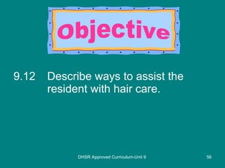 9.12 Describe ways to assist the resident with hair care. DHSR Approved Curriculum-Unit 9 Objective 