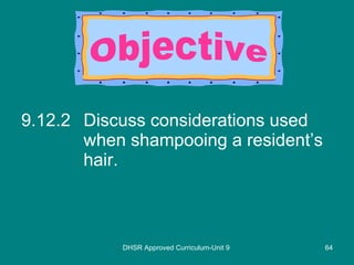 9.12.2 Discuss considerations used when shampooing a resident’s hair. DHSR Approved Curriculum-Unit 9 Objective 
