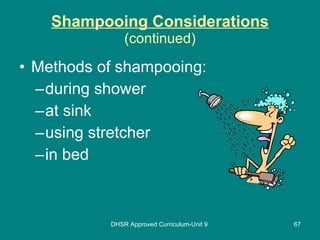 Shampooing Considerations (continued) Methods of shampooing: during shower at sink using stretcher in bed DHSR Approved Curriculum-Unit 9 