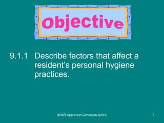 9.1.1 Describe factors that affect a resident’s personal hygiene practices. DHSR Approved Curriculum-Unit 9 Objective 