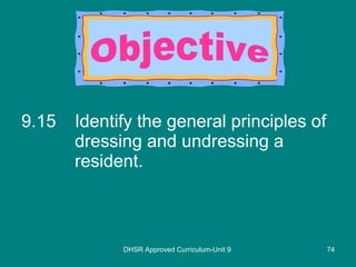 9.15 Identify the general principles of dressing and undressing a resident. DHSR Approved Curriculum-Unit 9 Objective 