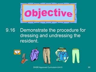9.16 Demonstrate the procedure for dressing and undressing the resident. DHSR Approved Curriculum-Unit 9 Objective 