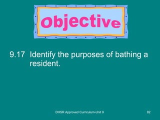 9.17 Identify the purposes of bathing a resident. DHSR Approved Curriculum-Unit 9 Objective 